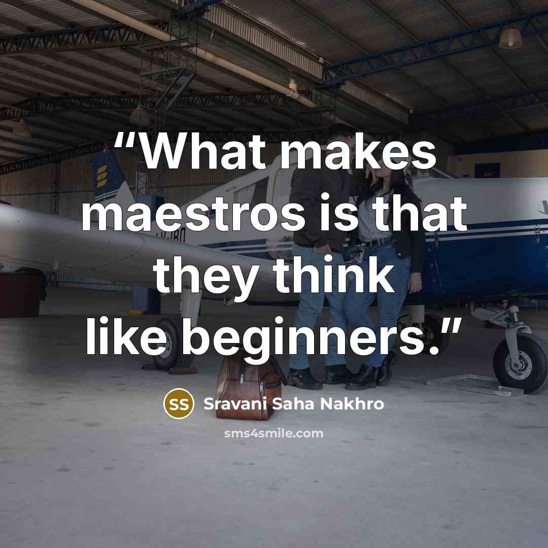 “What makes maestros is that they think like beginners.” quote by Sravani Saha Nakhro