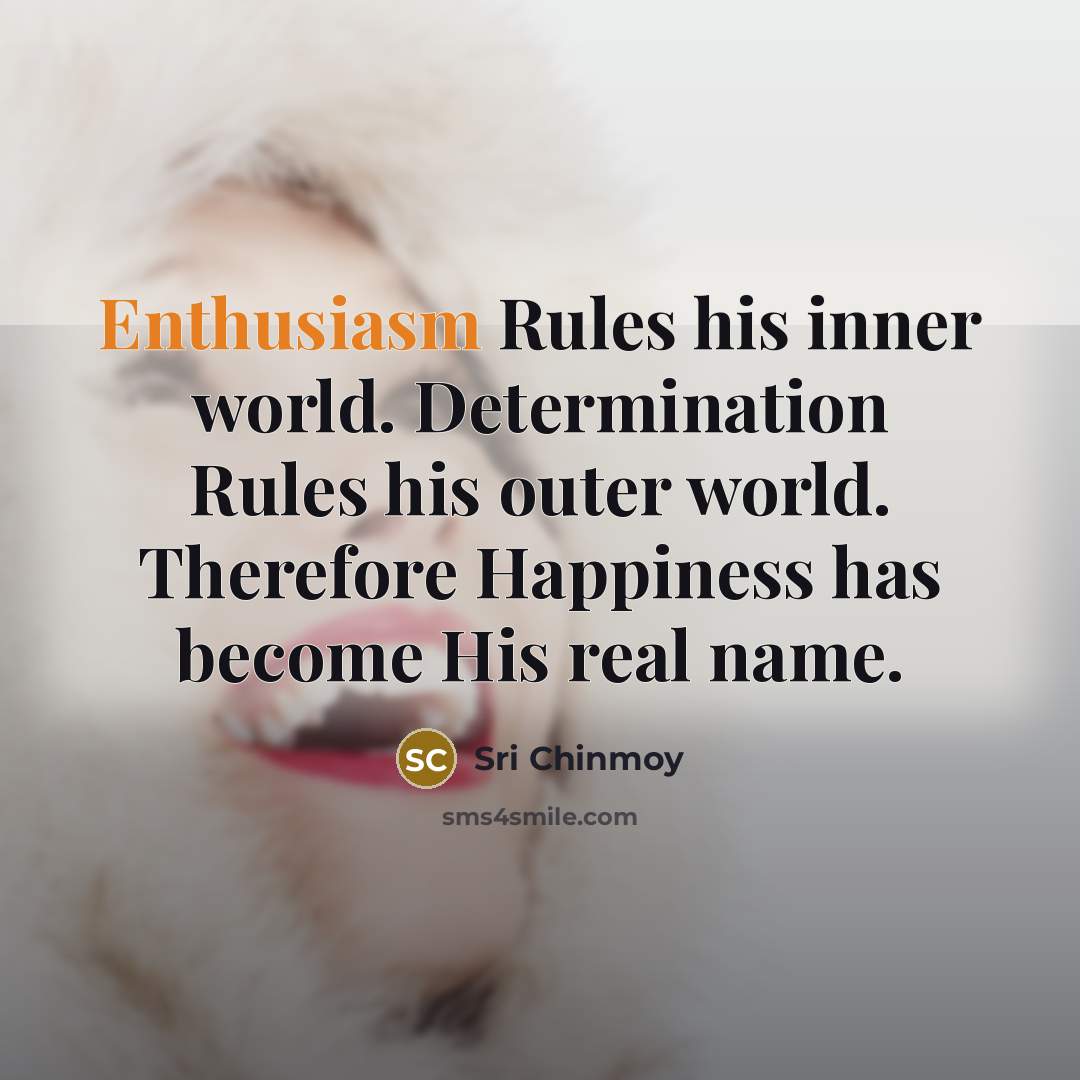 “Enthusiasm Rules his inner world. Determination Rules his outer world.…” quote by Sri Chinmoy