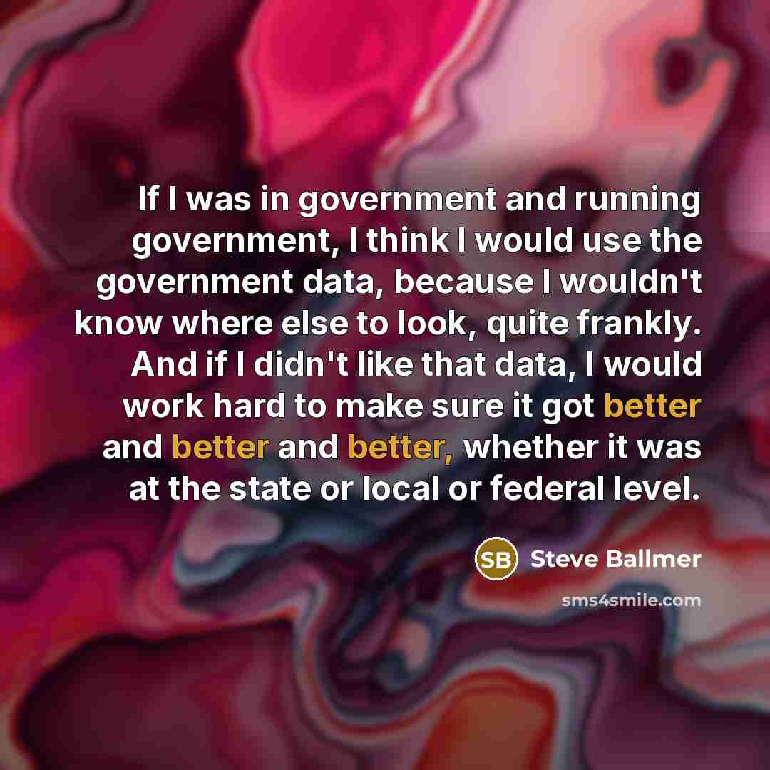 “If I was in government and running government, I think…” quote by Steve Ballmer