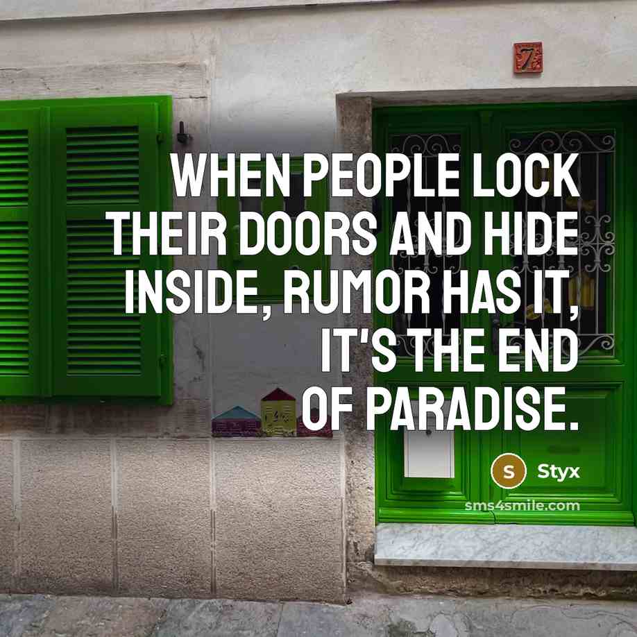 “When people lock their doors and hide inside, rumor has it, it's the end of paradise.” quote by Styx
