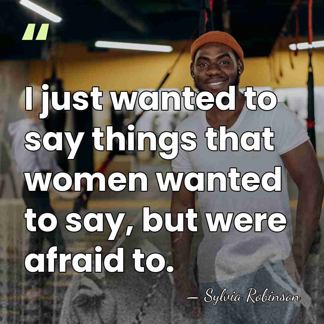 I just wanted to say things that women wanted to say, but&hellip; - Sylvia Robinson