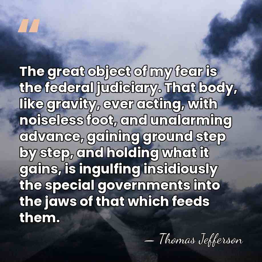 The great object of my fear is the federal judiciary. That body,&hellip; - Thomas Jefferson