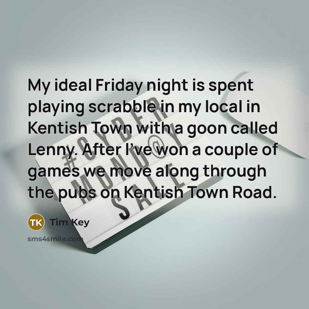 “My ideal Friday night is spent playing scrabble in my…” quote by Tim Key