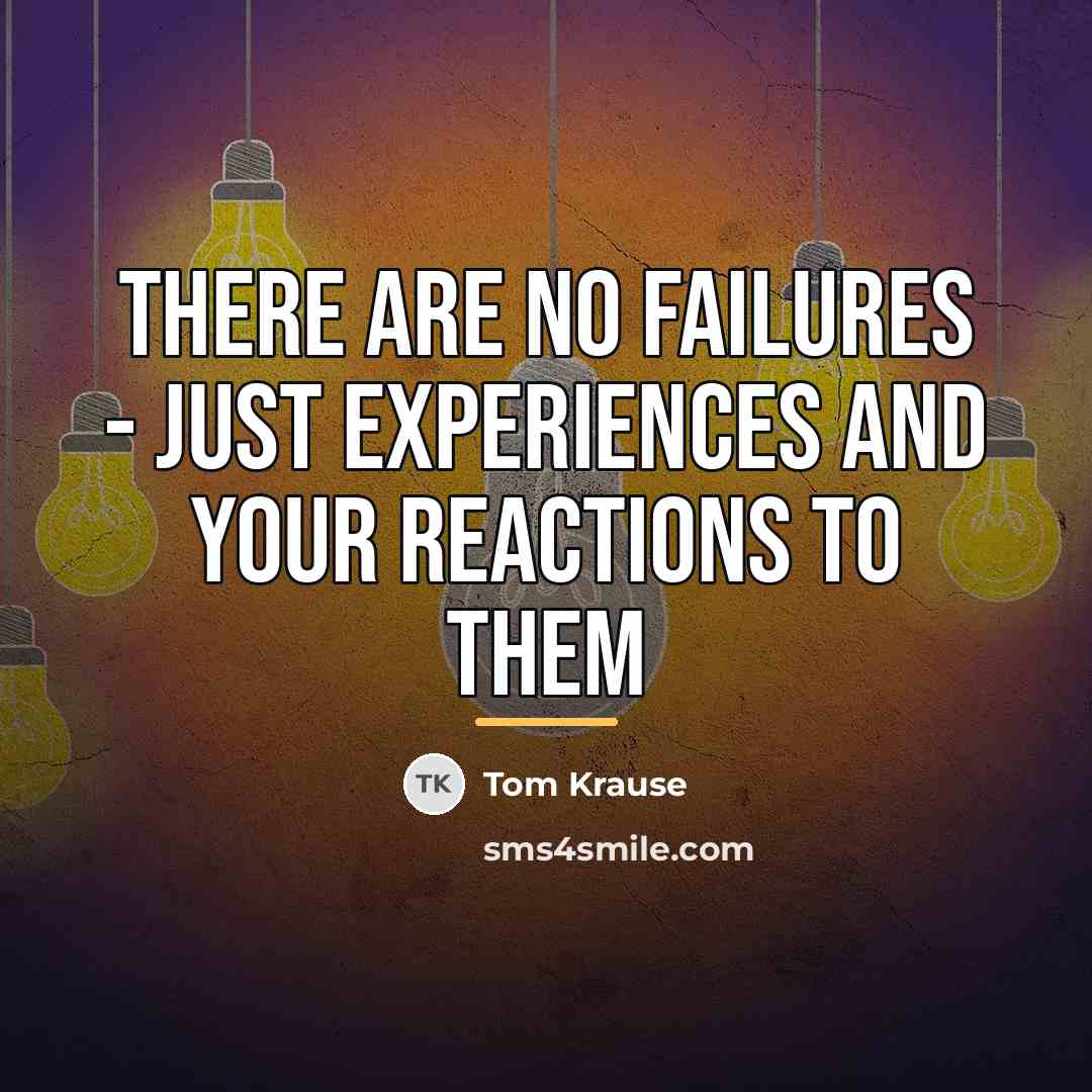 “There are no failures - just experiences and your reactions…” quote by Tom Krause
