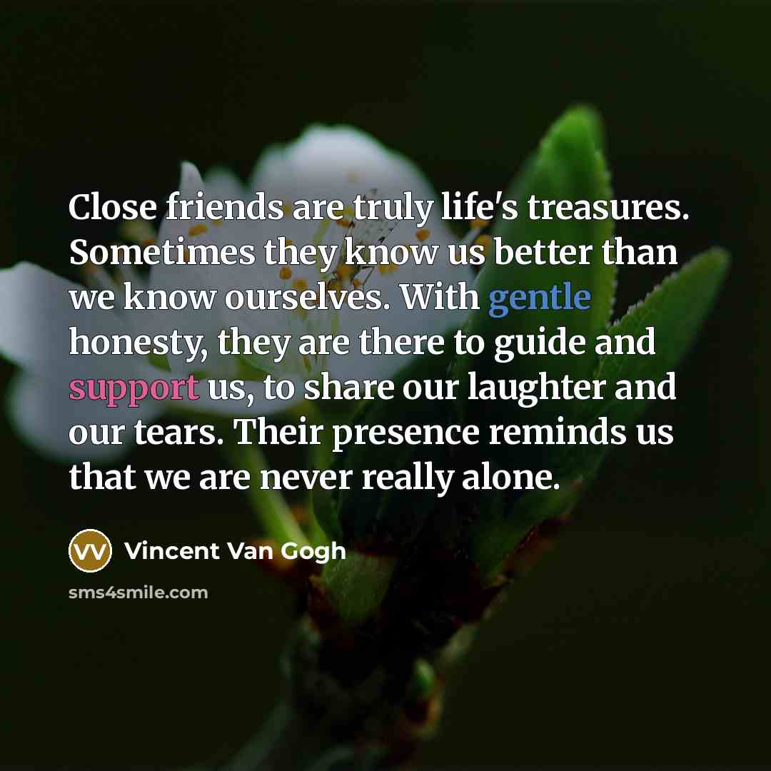 “Close friends are truly life's treasures. Sometimes they know us…” quote by Vincent Van Gogh