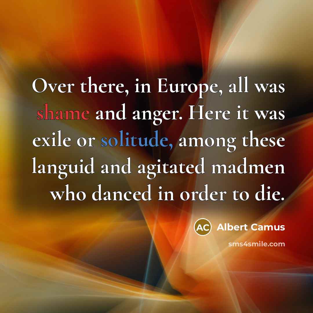 “Over there, in Europe, all was shame and anger. Here…” quote by Albert Camus