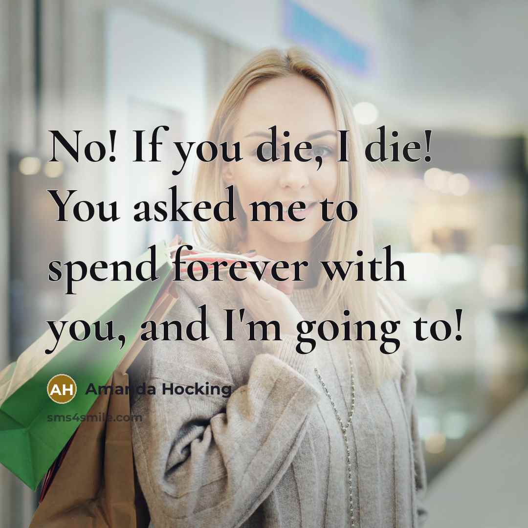“No! If you die, I die! You asked me to spend forever with you, and I'm going to!” quote by Amanda Hocking