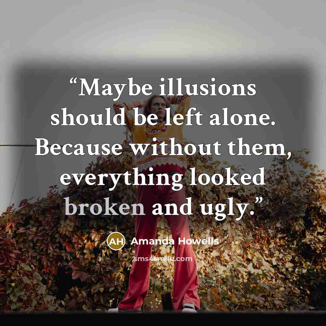“Maybe illusions should be left alone. Because without them, everything looked broken and ugly.” quote by Amanda Howells
