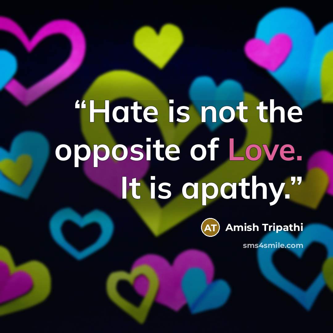 “Hate is not the opposite of Love. It is apathy.” quote by Amish Tripathi