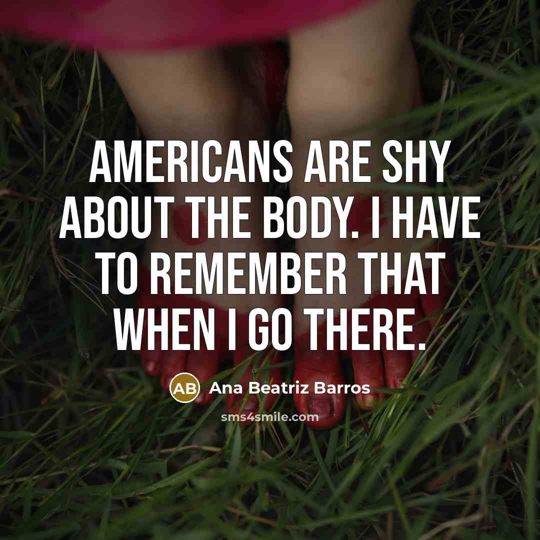 “Americans are shy about the body. I have to remember that when I go there.” quote by Ana Beatriz Barros