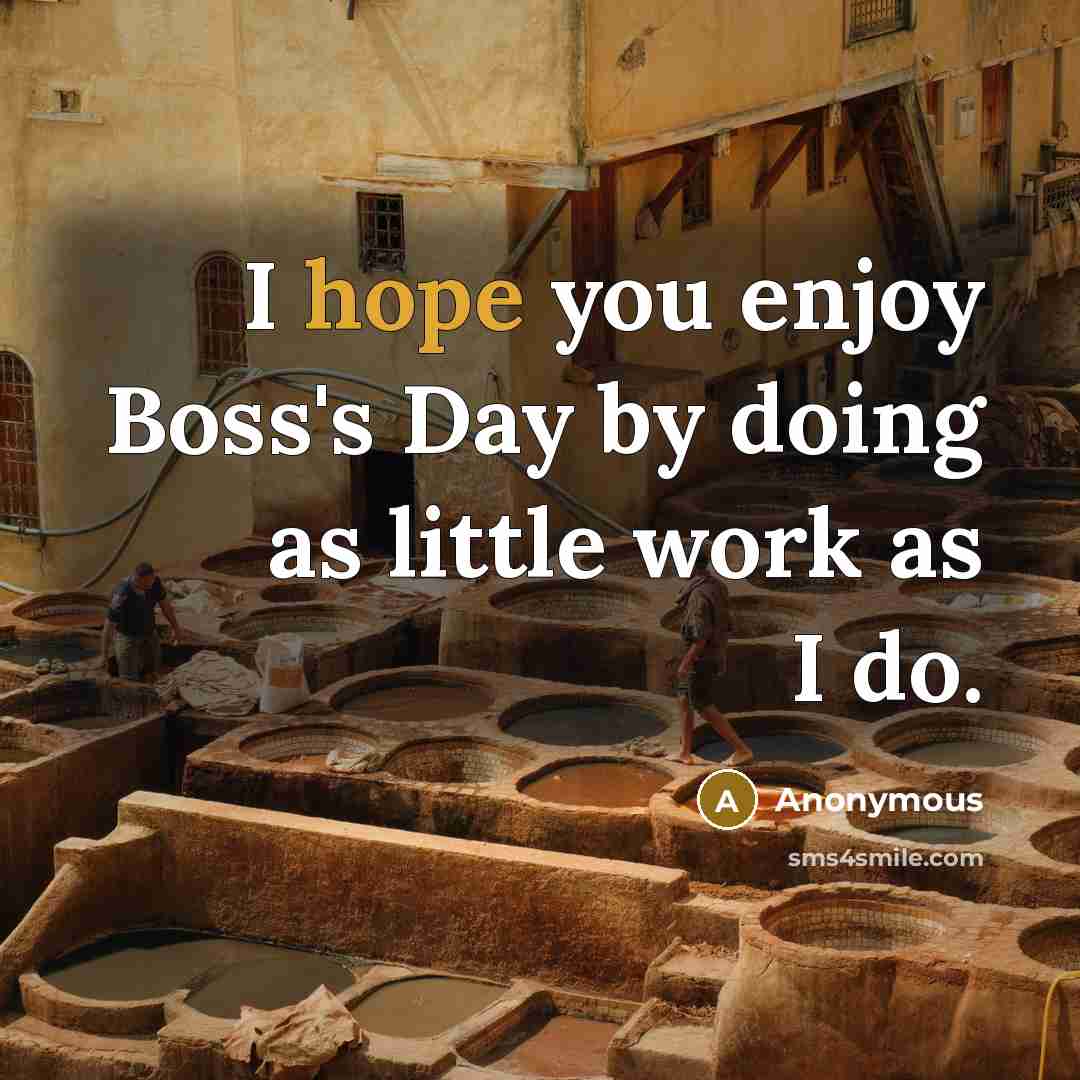 “I hope you enjoy Boss's Day by doing as little work as I do.” quote by Anonymous
