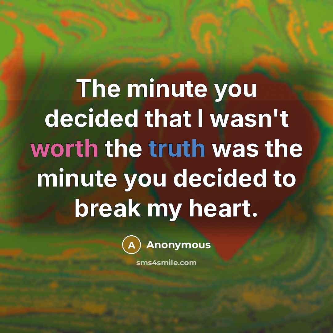 “The minute you decided that I wasn't worth the truth was the minute you decided to break my heart.” quote by Anonymous