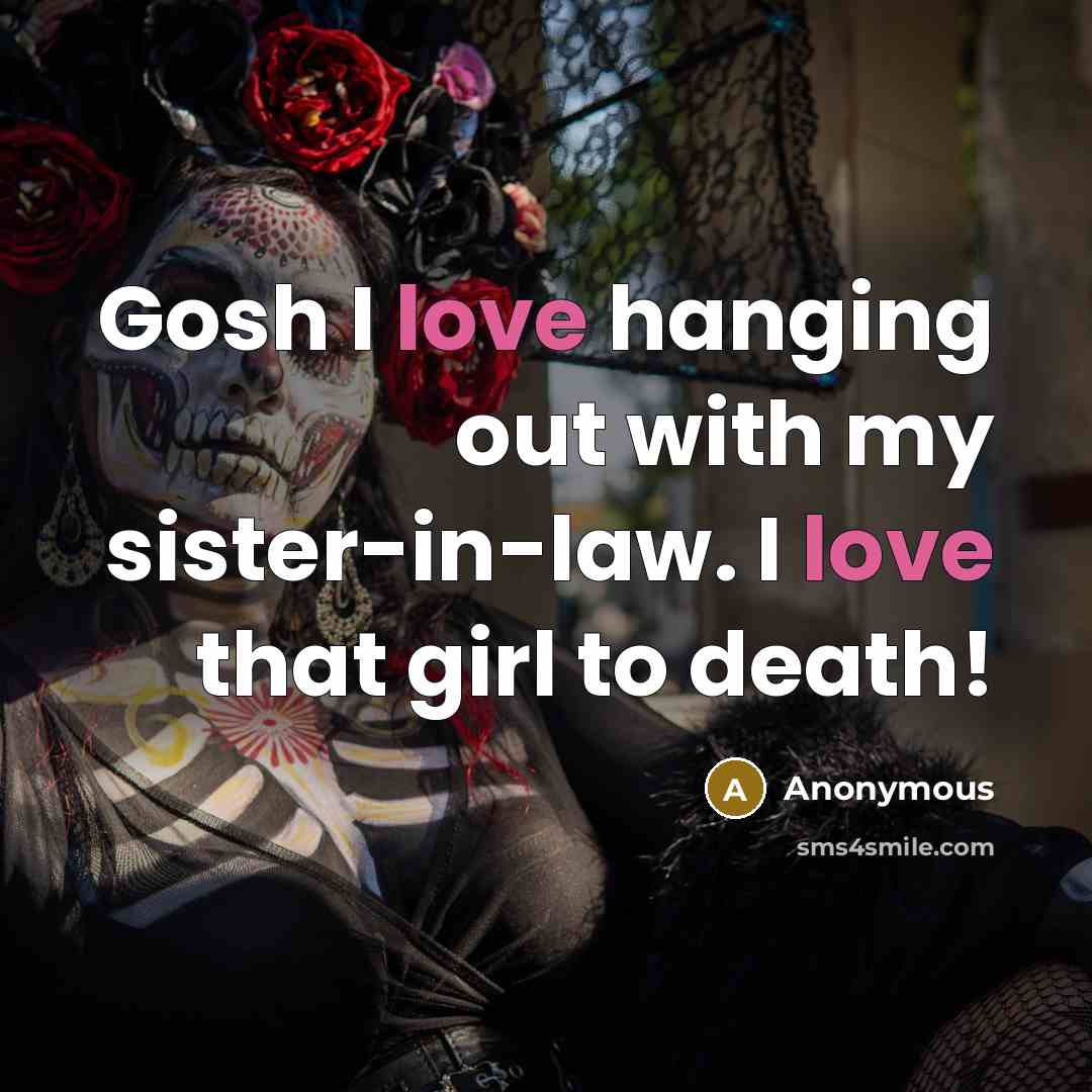 “Gosh I love hanging out with my sister-in-law. I love…” quote by Anonymous