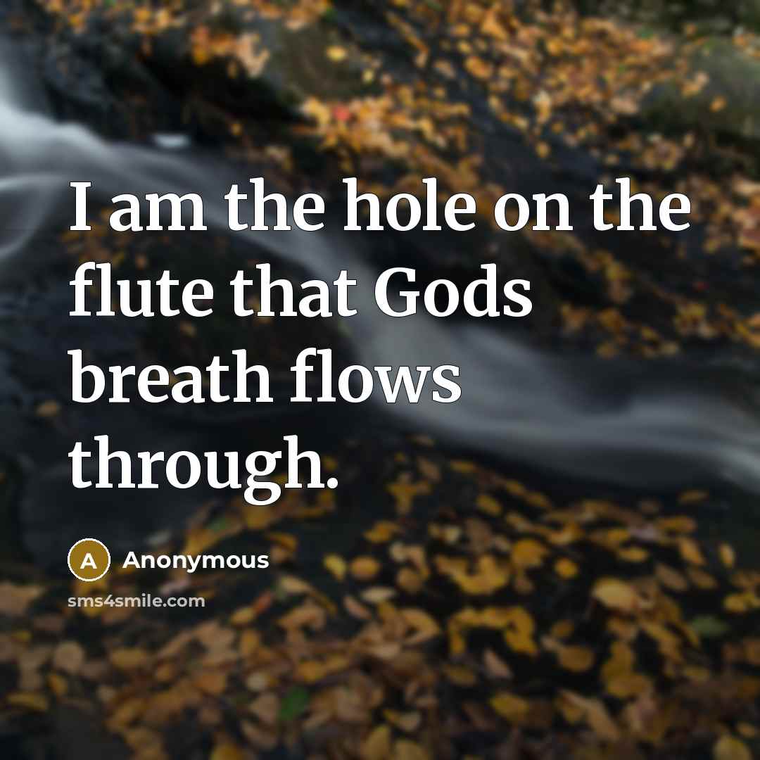 “I am the hole on the flute that Gods breath…” quote by Anonymous