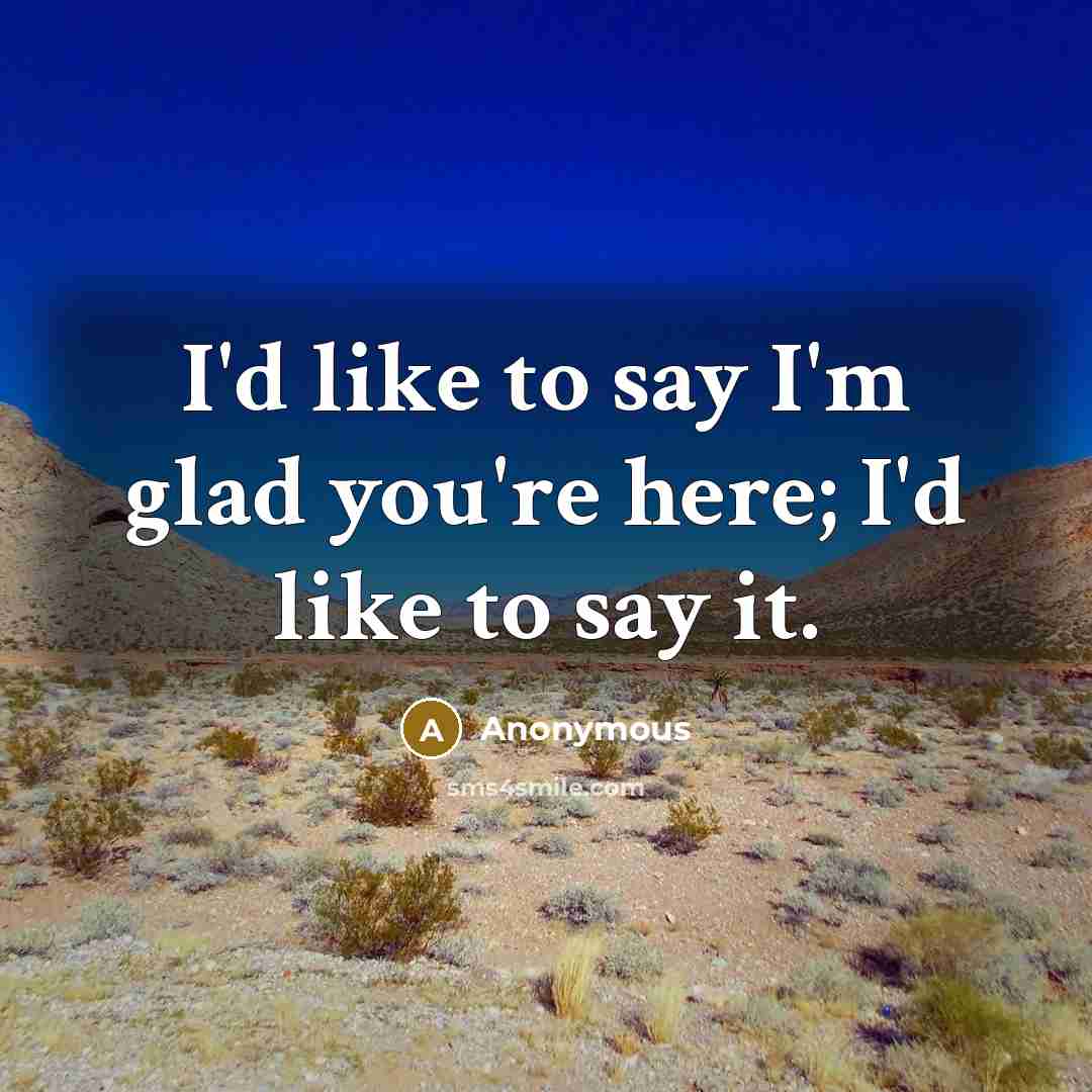 “I'd like to say I'm glad you're here; I'd like…” quote by Anonymous