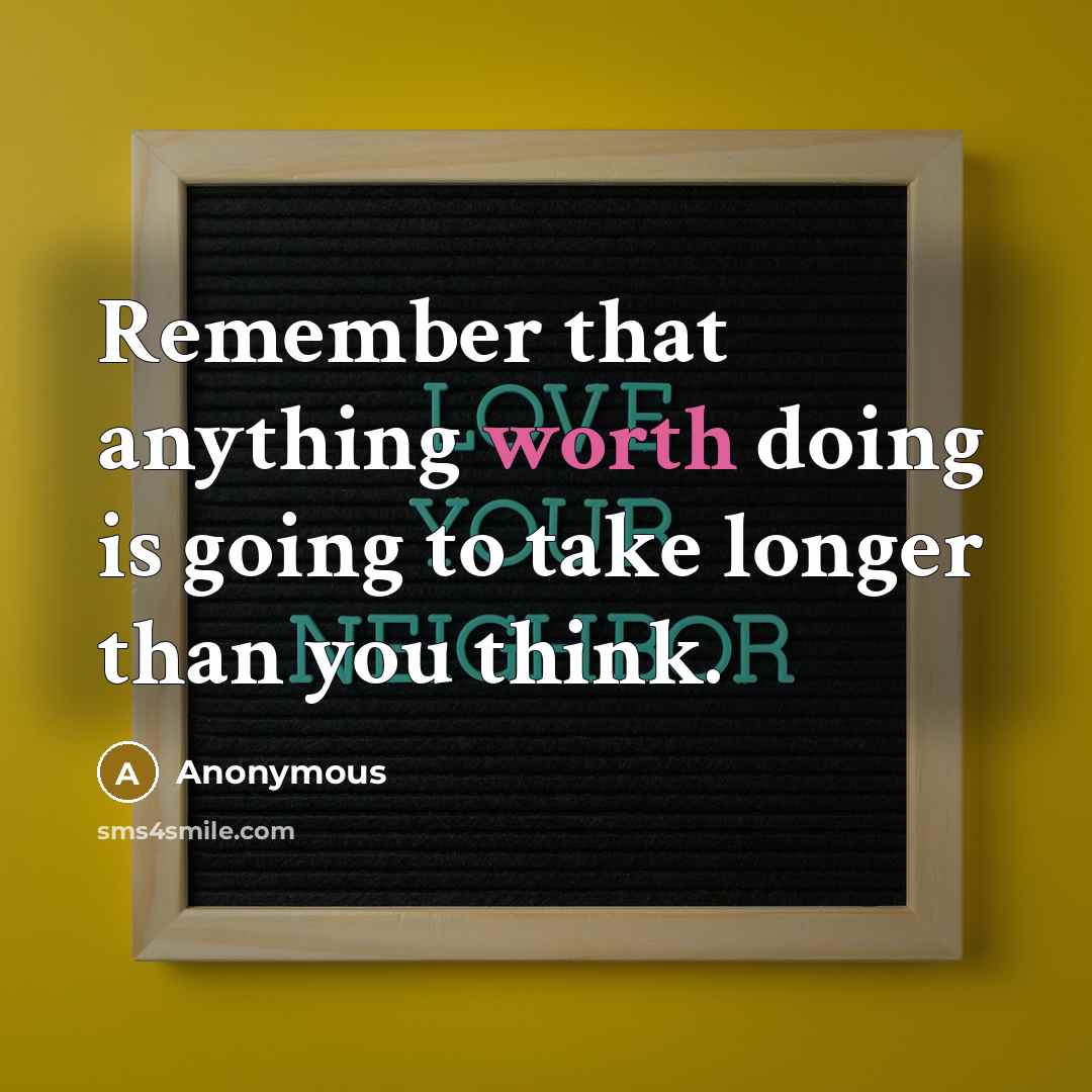 “Remember that anything worth doing is going to take longer than you think.” quote by Anonymous