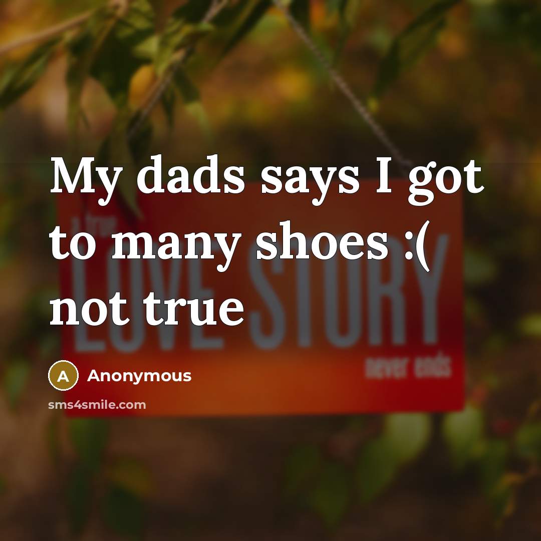 “My dads says I got to many shoes :( not true” quote by Anonymous