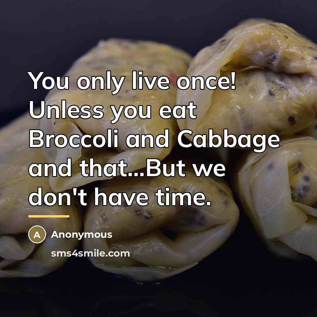 “You only live once! Unless you eat Broccoli and Cabbage…” quote by Anonymous