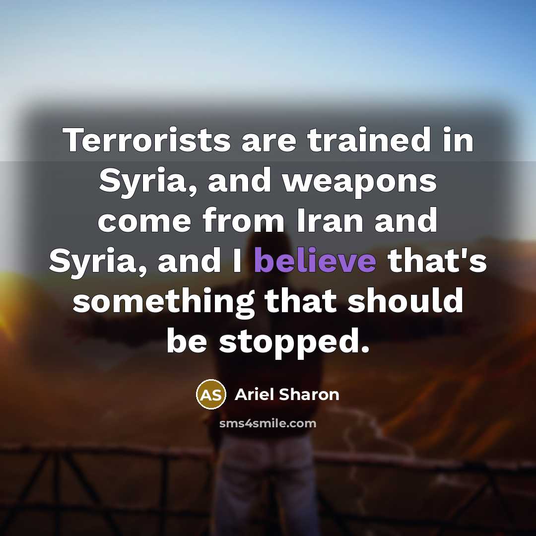 “Terrorists are trained in Syria, and weapons come from Iran…” quote by Ariel Sharon