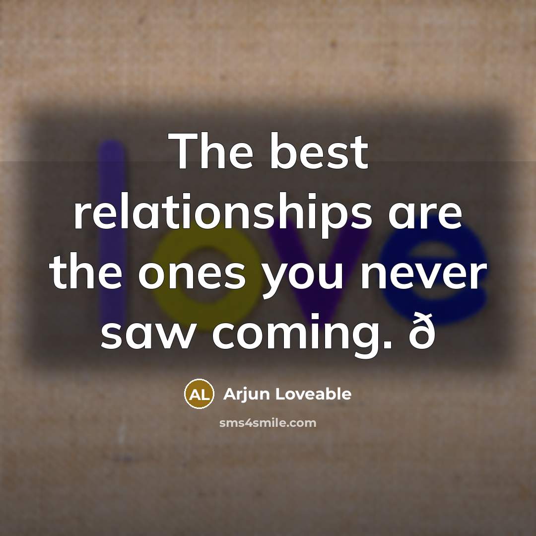 “The best relationships are the ones you never saw coming. ð” quote by Arjun Loveable