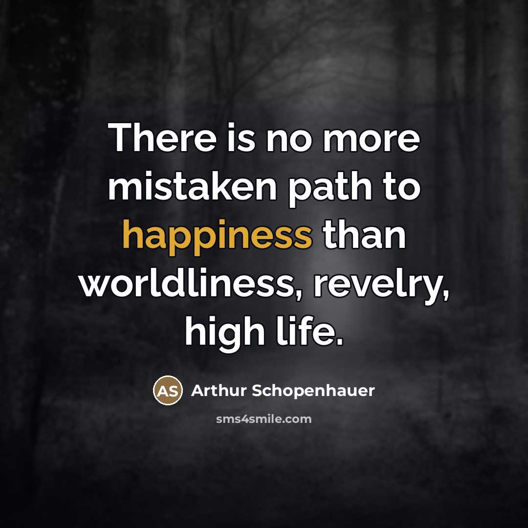 “There is no more mistaken path to happiness than worldliness,…” quote by Arthur Schopenhauer