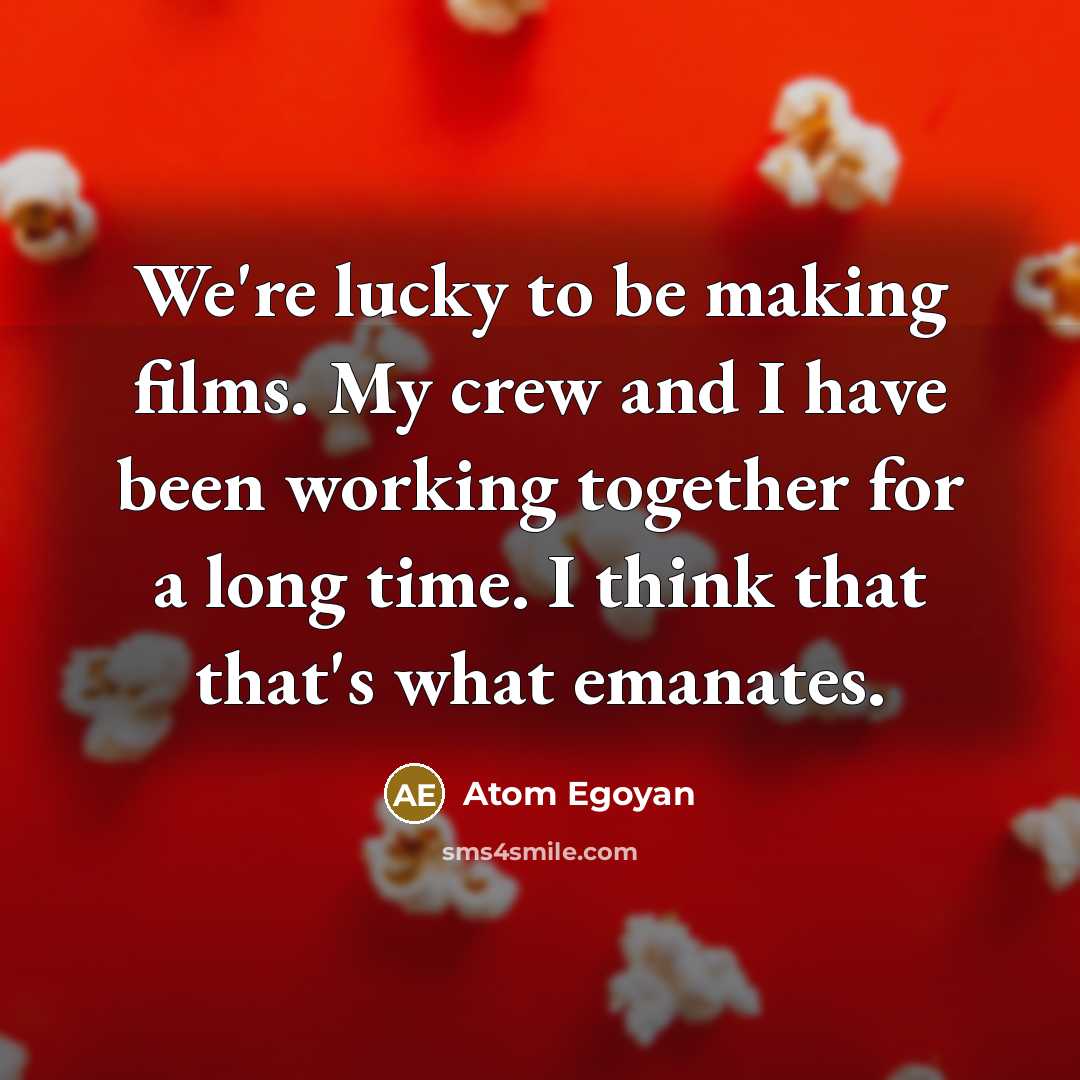 “We're lucky to be making films. My crew and I…” quote by Atom Egoyan