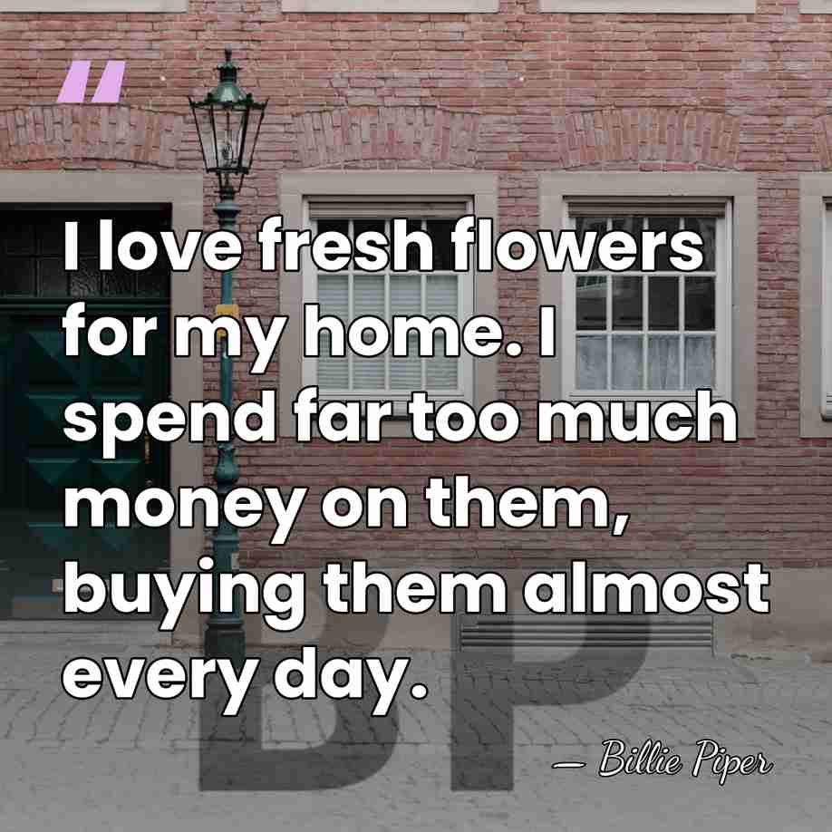 I love fresh flowers for my home. I spend far too much&hellip; - Billie Piper