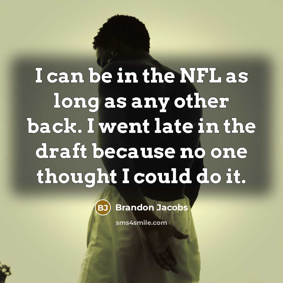 “I can be in the NFL as long as any other back. I went late in the draft because no one thought I could do it.” quote by Brandon Jacobs