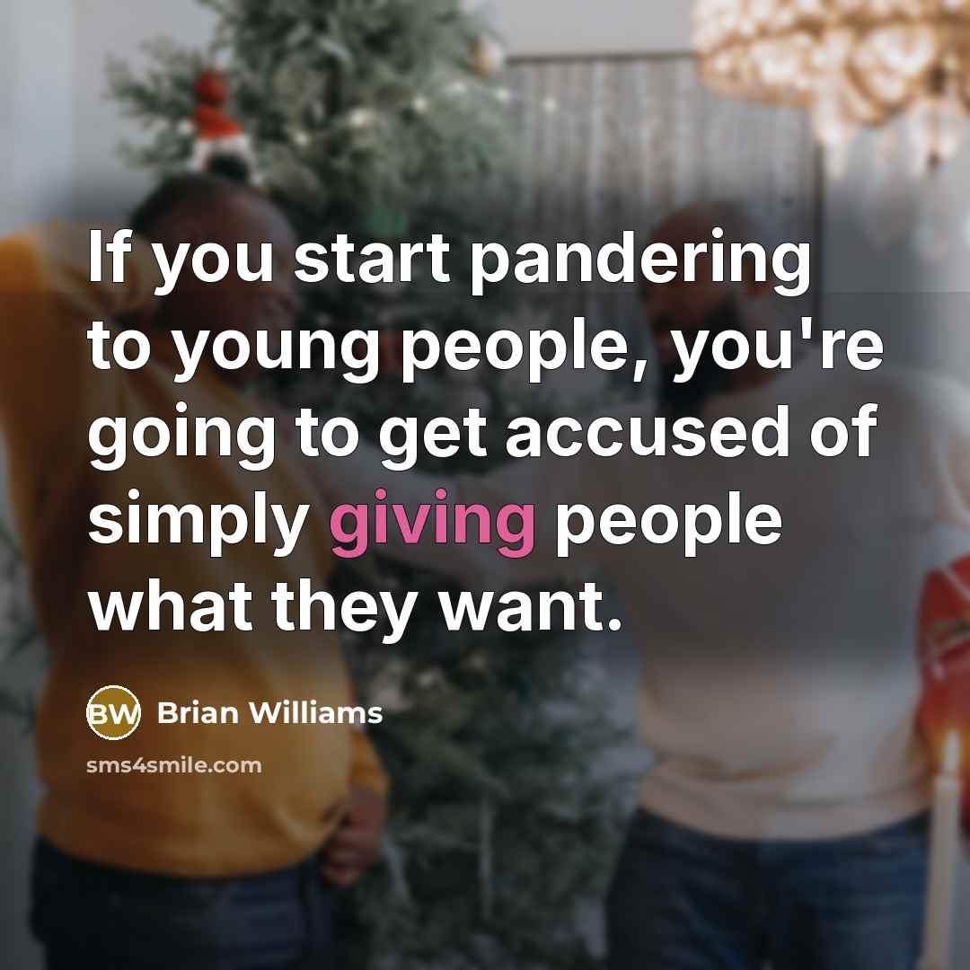 “If you start pandering to young people, you're going to…” quote by Brian Williams
