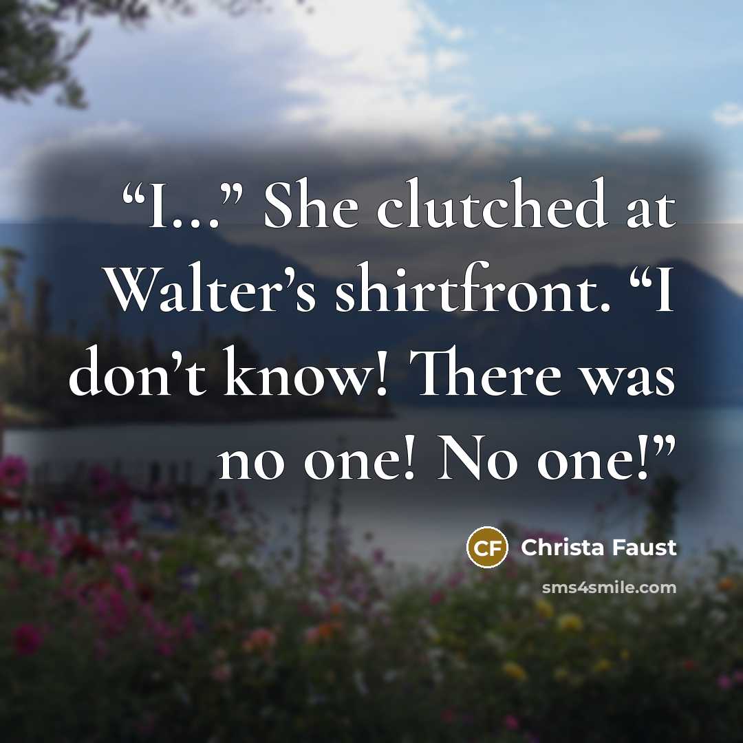 “I...” She clutched at Walter’s shirtfront. “I don’t know! There was no one! No one!” quote by Christa Faust