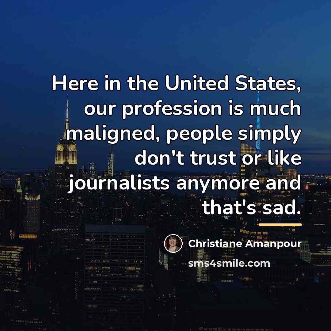 “Here in the United States, our profession is much maligned,…” quote by Christiane Amanpour