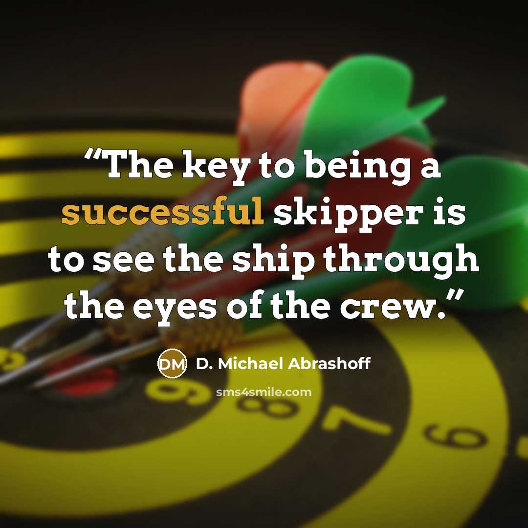 “The key to being a successful skipper is to see the ship through the eyes of the crew.” quote by D. Michael Abrashoff