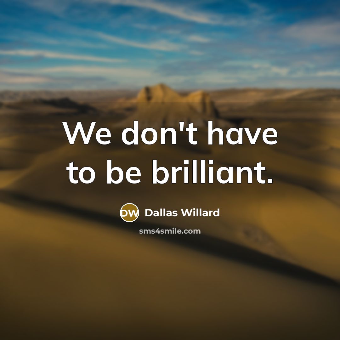 “We don't have to be brilliant.…” quote by Dallas Willard