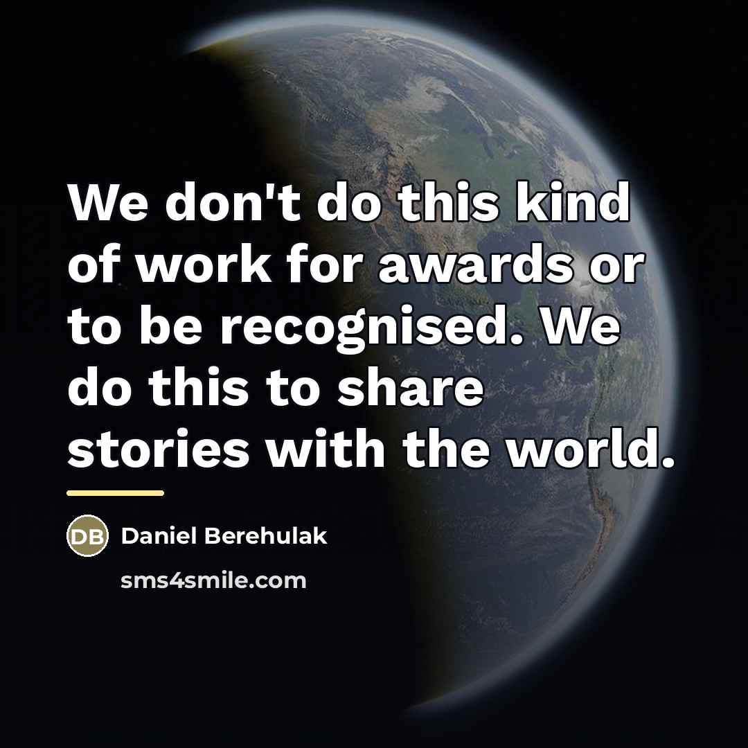 “We don't do this kind of work for awards or…” quote by Daniel Berehulak