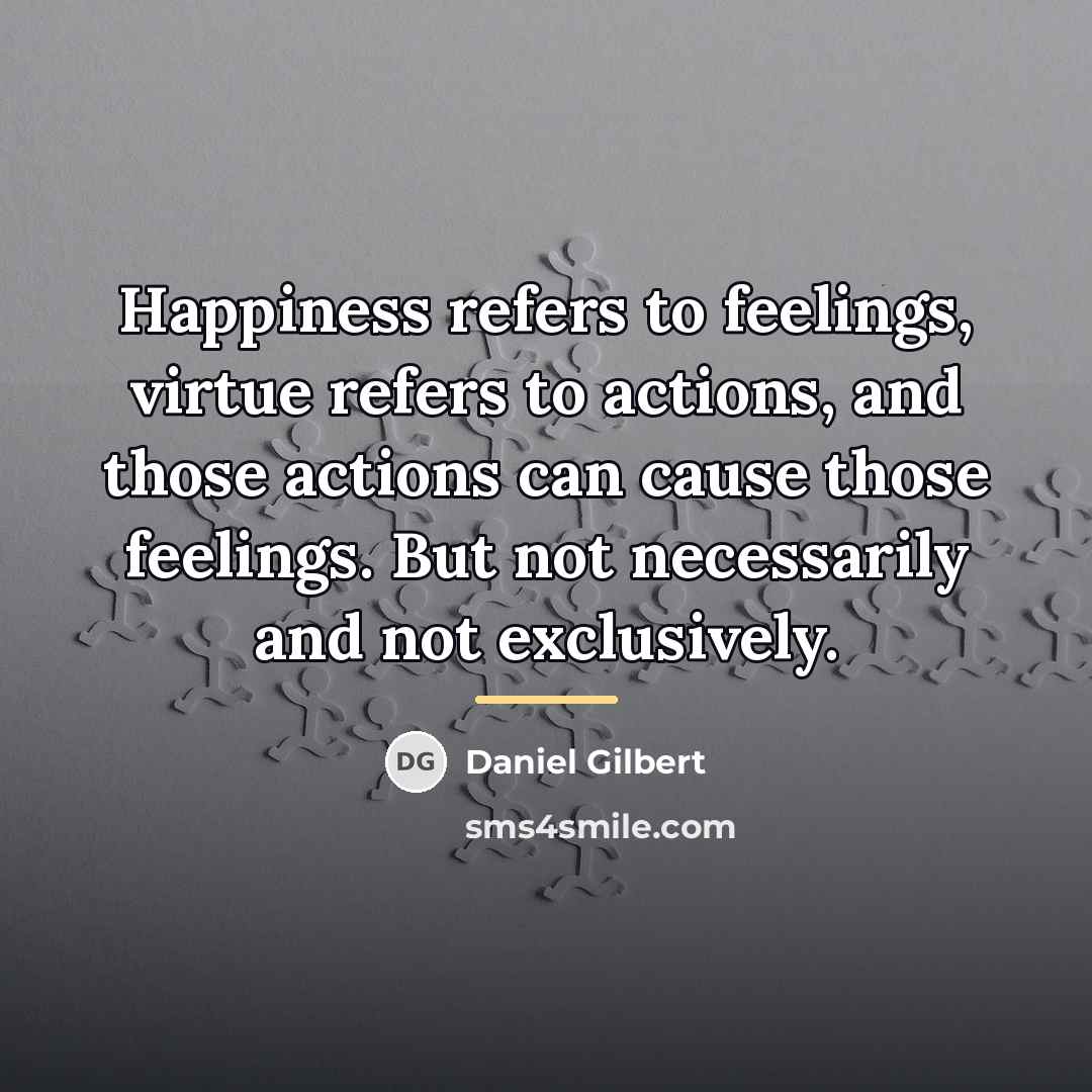 “Happiness refers to feelings, virtue refers to actions, and those…” quote by Daniel Gilbert