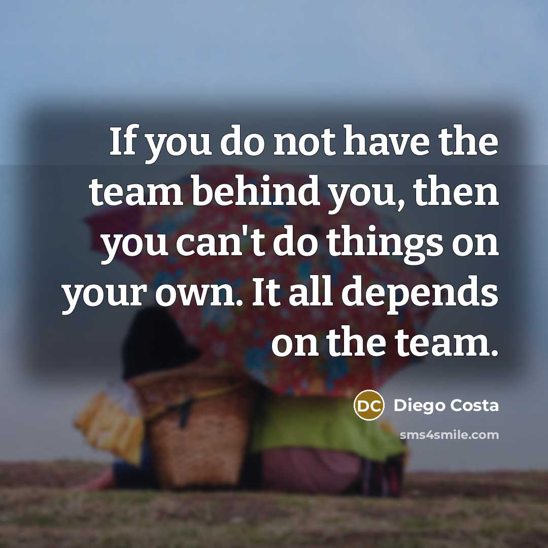 “If you do not have the team behind you, then…” quote by Diego Costa