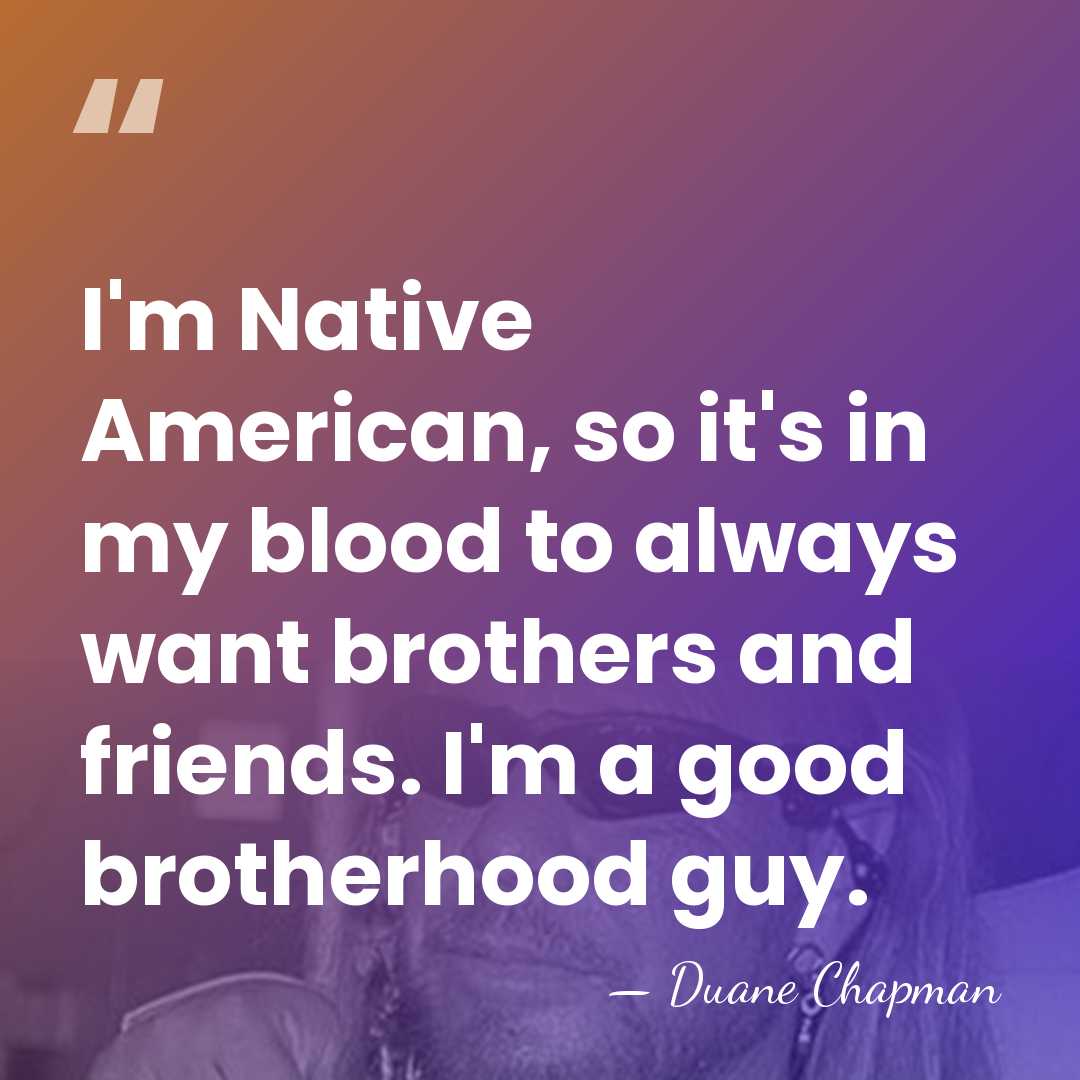 I'm Native American, so it's in my blood to always want brothers&hellip; - Duane Chapman