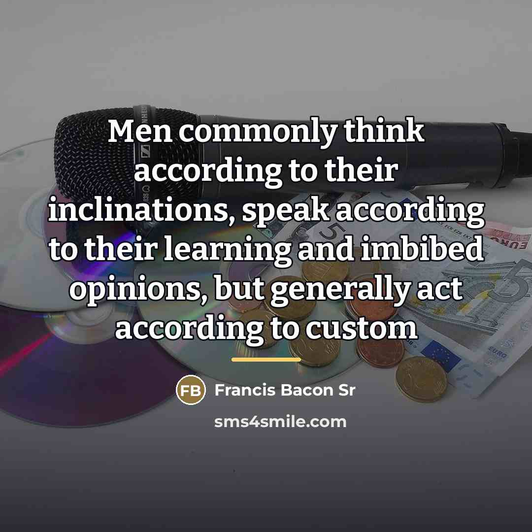 “Men commonly think according to their inclinations, speak according to…” quote by Francis Bacon Sr