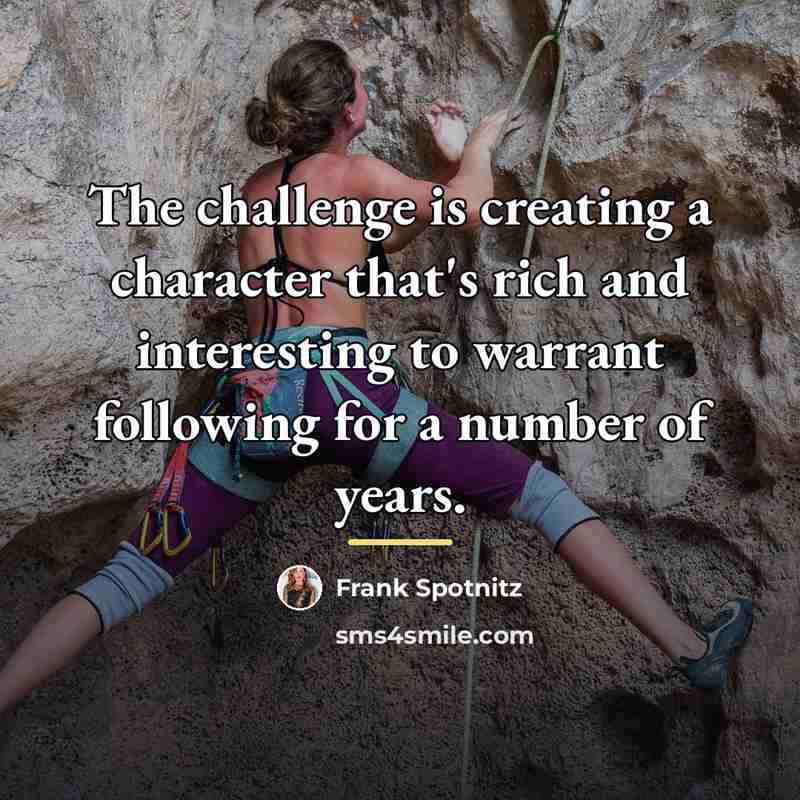 “The challenge is creating a character that's rich and interesting…” quote by Frank Spotnitz