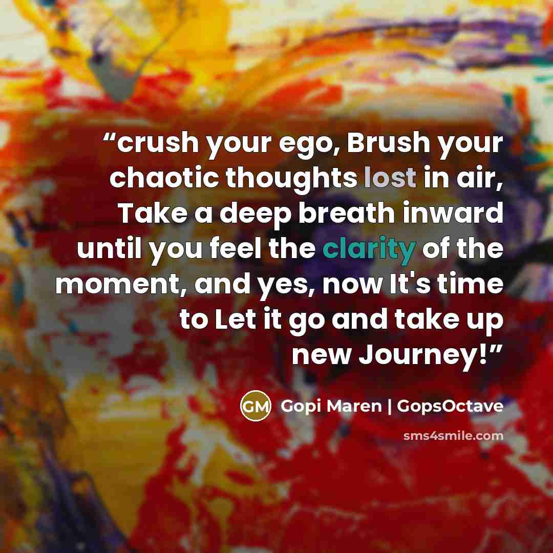“crush your ego, Brush your chaotic thoughts lost in air, Take a deep breath inward until you feel the clarity of the moment, and yes, now It's time to Let it go and take up new Journey!” quote by Gopi Maren | GopsOctave