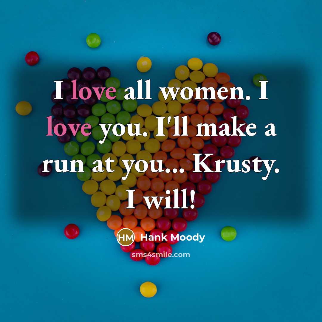 “I love all women. I love you. I'll make a run at you... Krusty. I will!” quote by Hank Moody