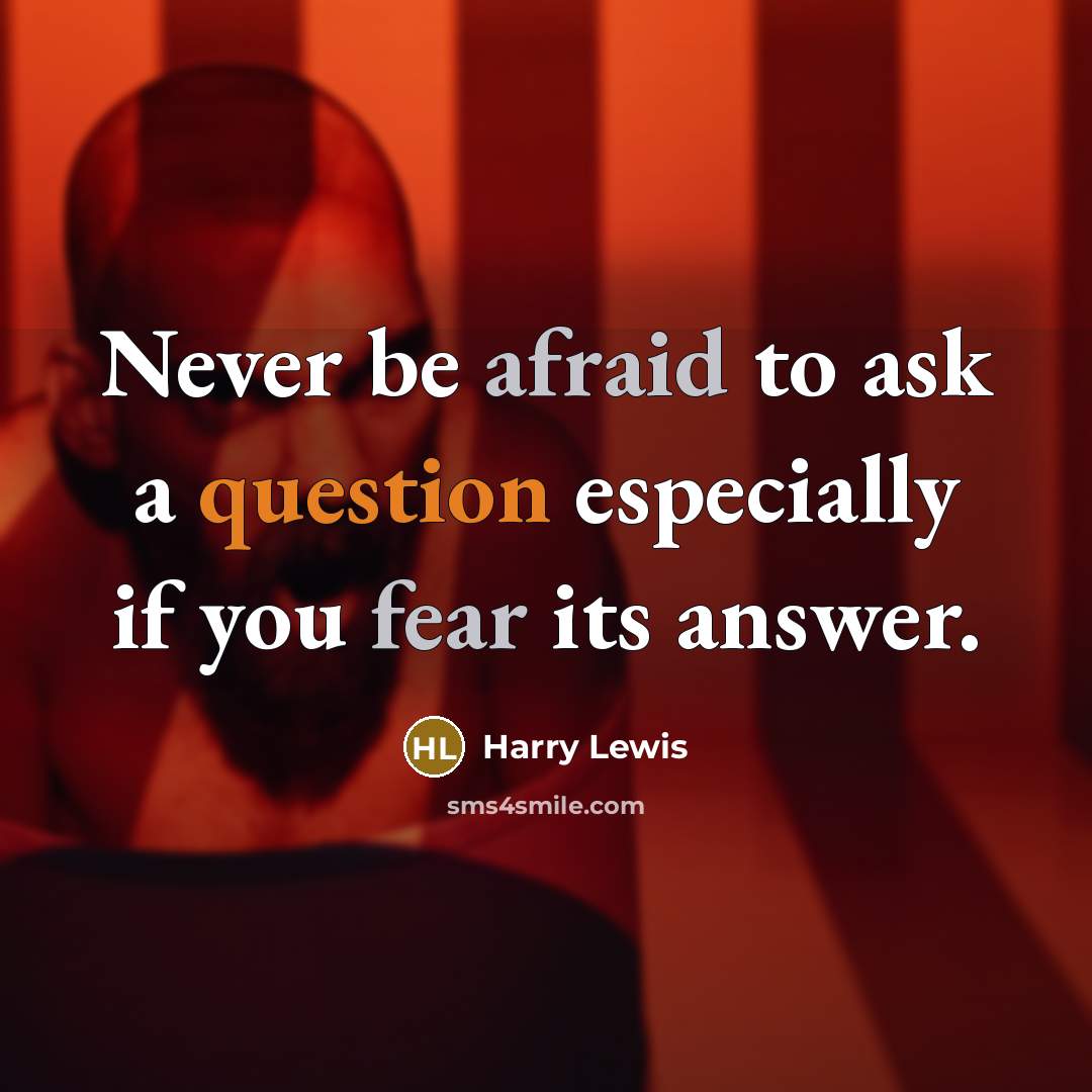“Never be afraid to ask a question especially if you fear its answer.” quote by Harry Lewis