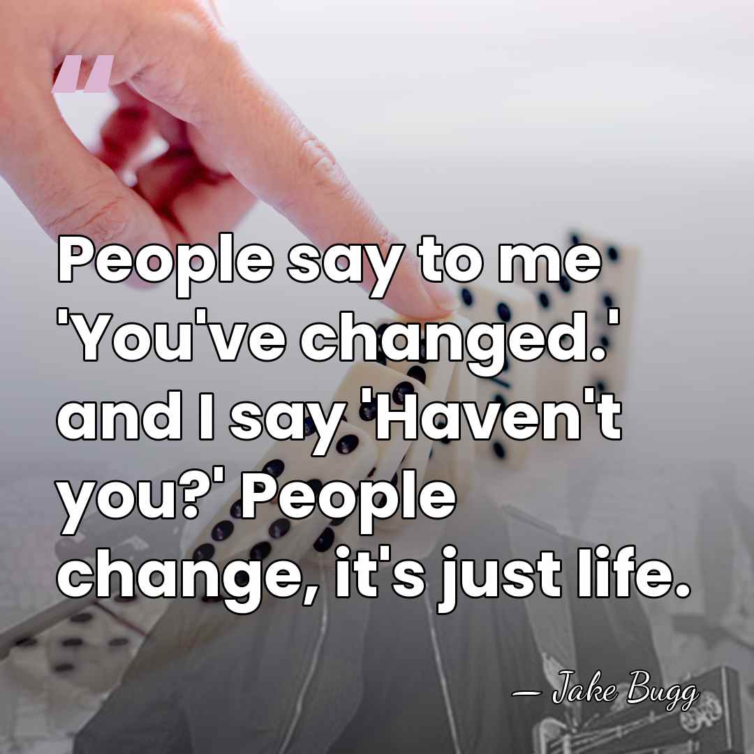 People say to me 'You've changed.' and I say 'Haven't you?' People&hellip; - Jake Bugg