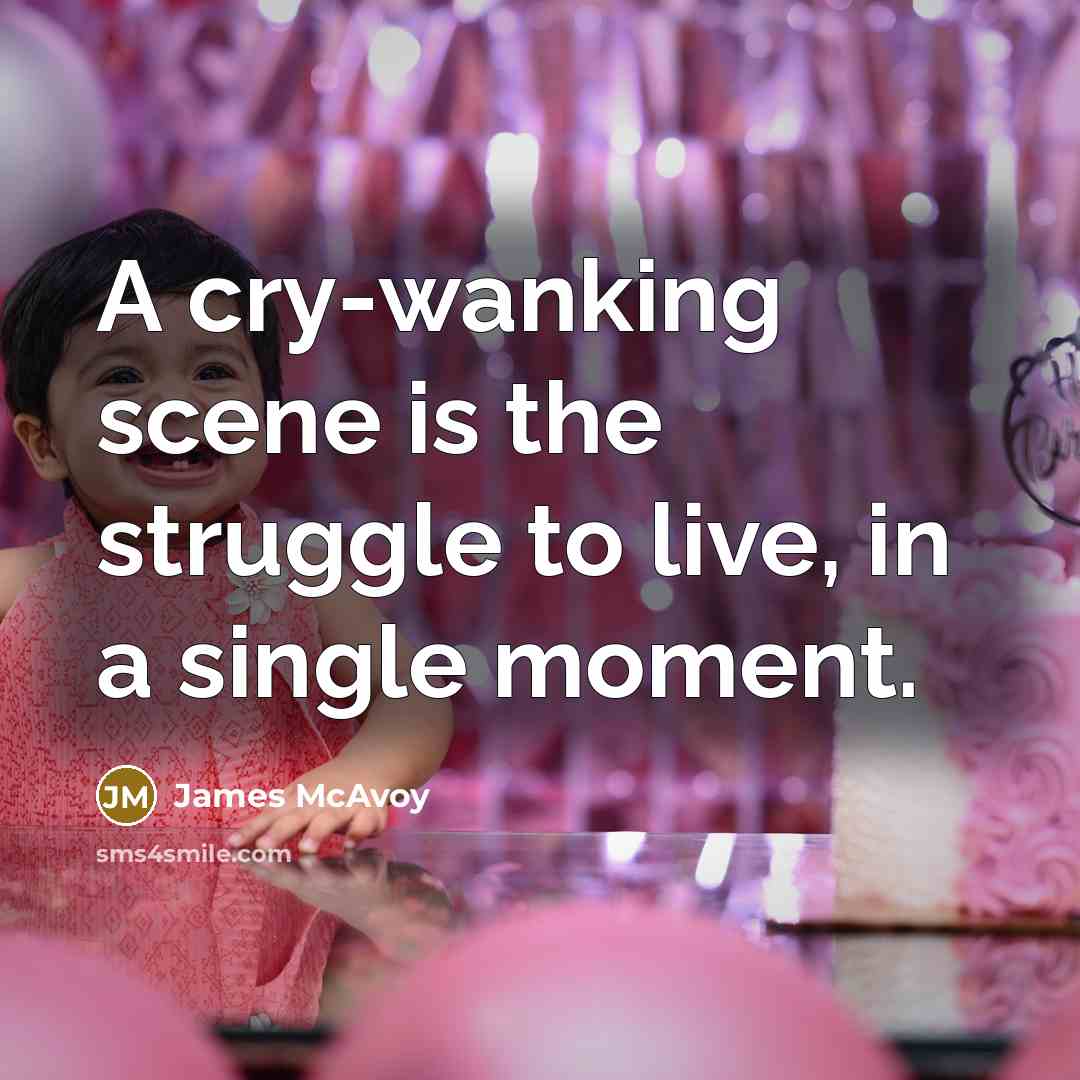 “A cry-wanking scene is the struggle to live, in a…” quote by James McAvoy