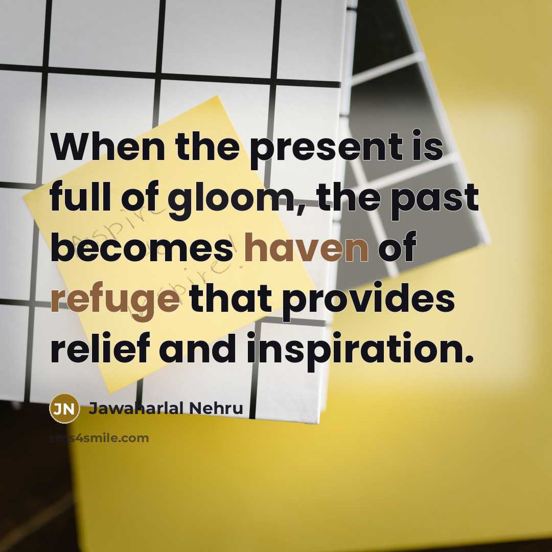 “When the present is full of gloom, the past becomes…” quote by Jawaharlal Nehru