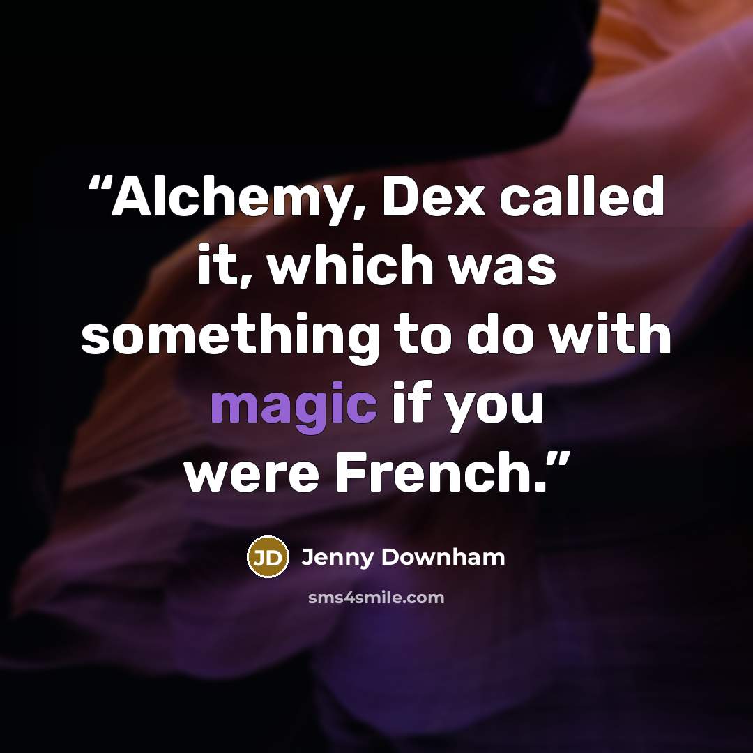 “Alchemy, Dex called it, which was something to do with magic if you were French.” quote by Jenny Downham