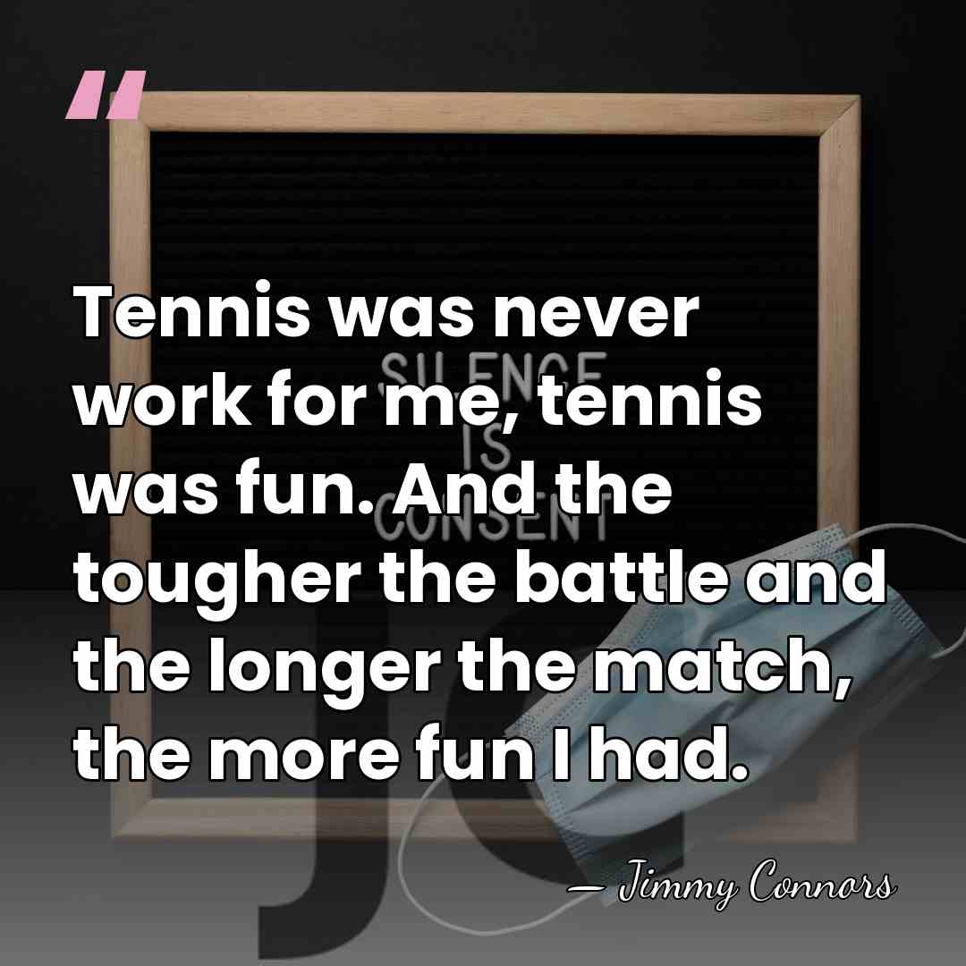 Tennis was never work for me, tennis was fun. And the tougher&hellip; - Jimmy Connors