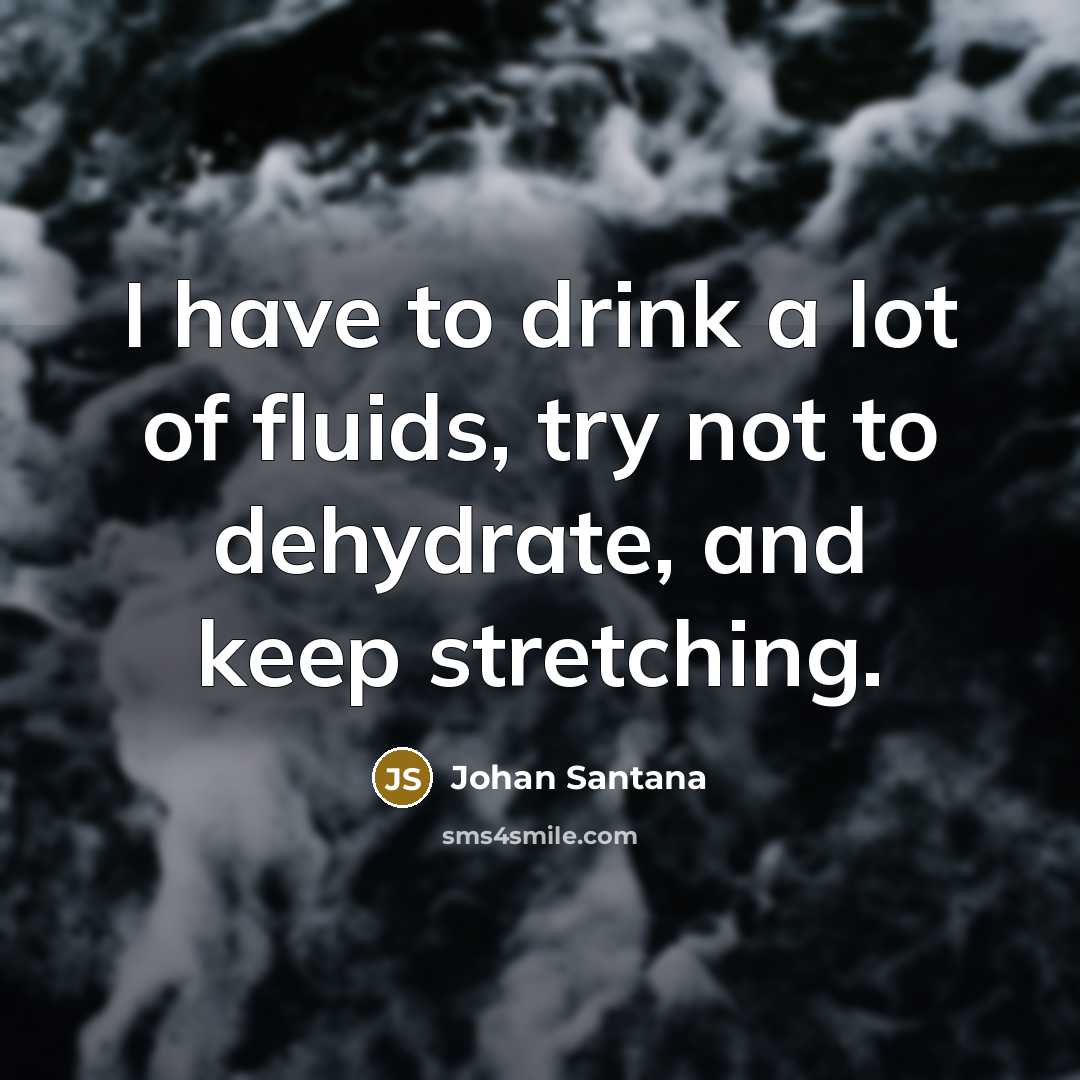“I have to drink a lot of fluids, try not…” quote by Johan Santana