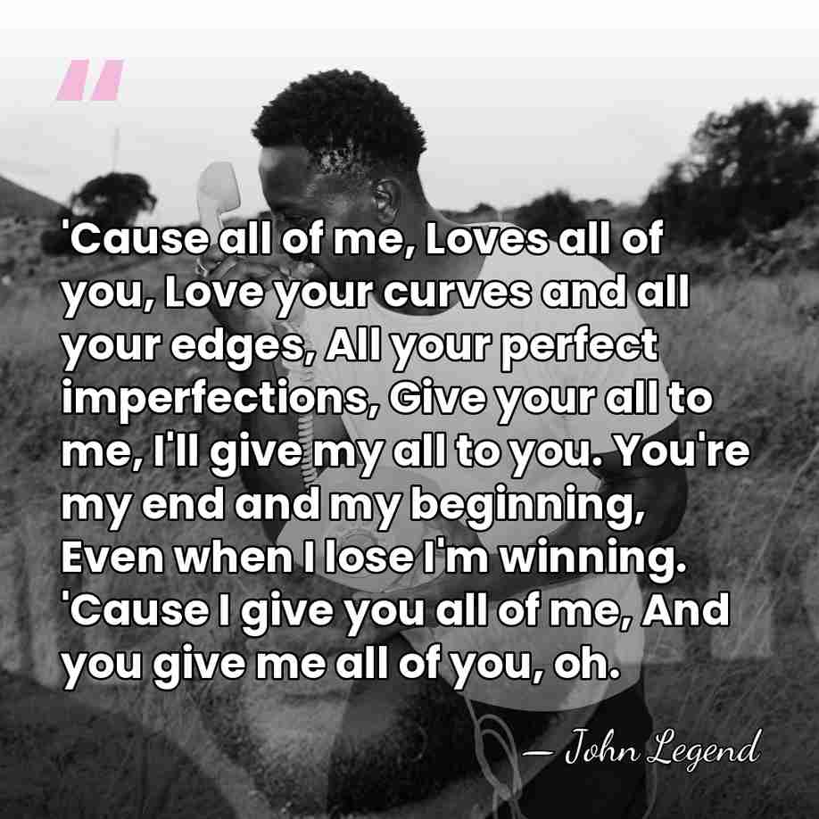 'Cause all of me, Loves all of you, Love your curves and&hellip; - John Legend