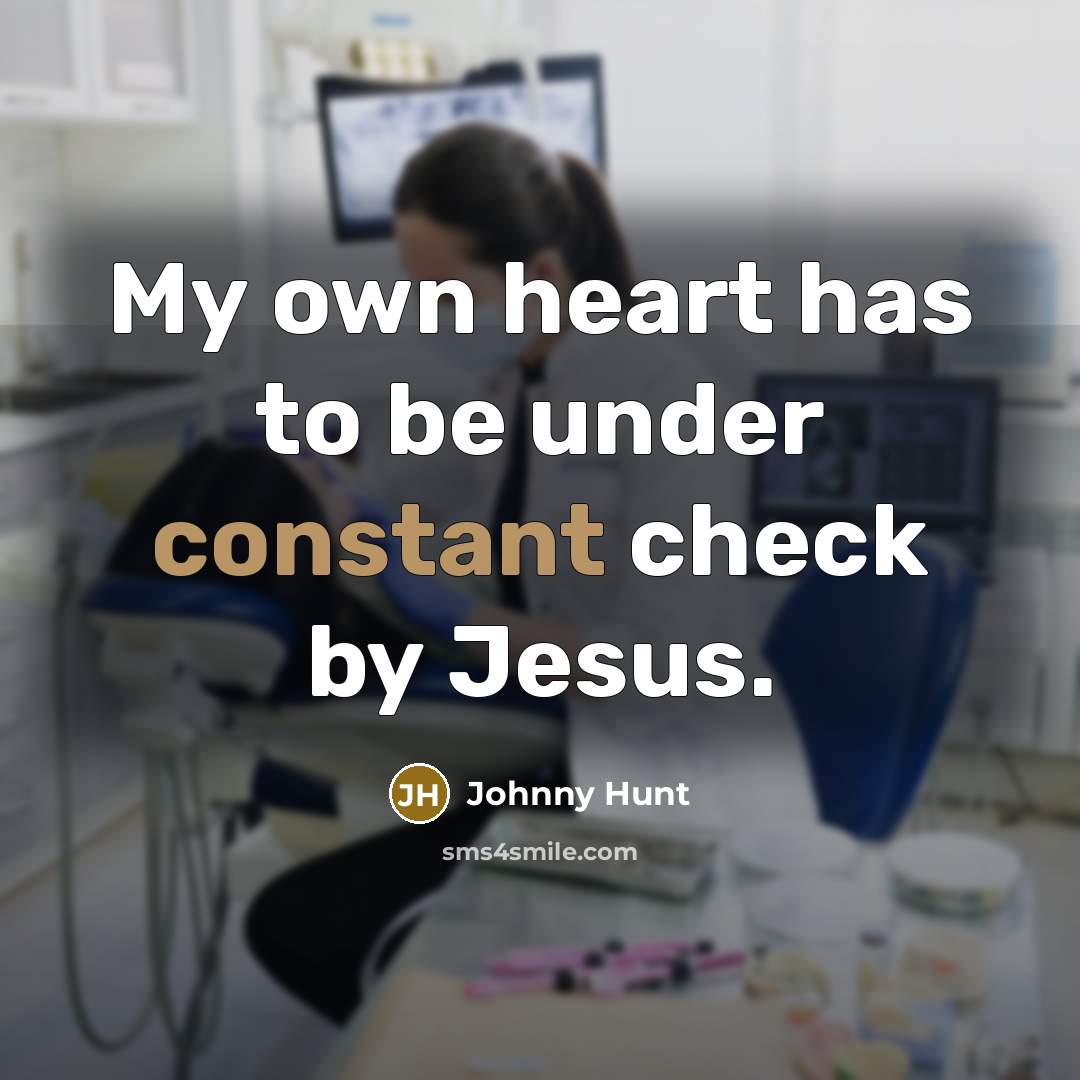 “My own heart has to be under constant check by Jesus.” quote by Johnny Hunt